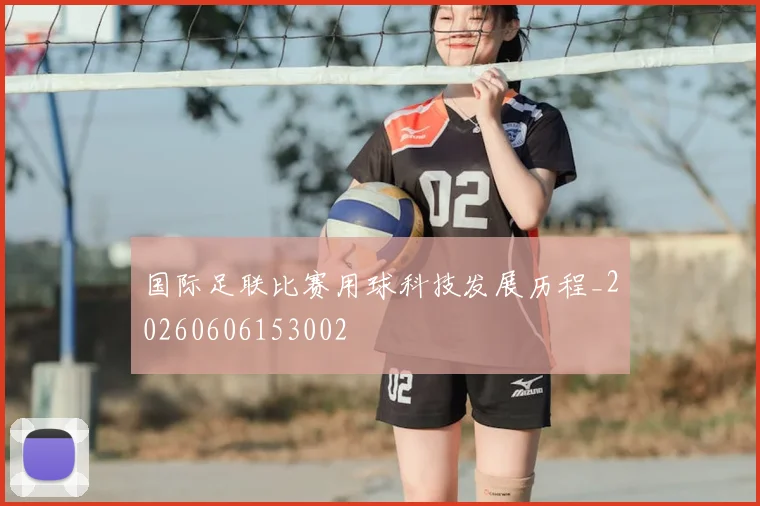 国际足联比赛用球科技发展历程_20260606153002