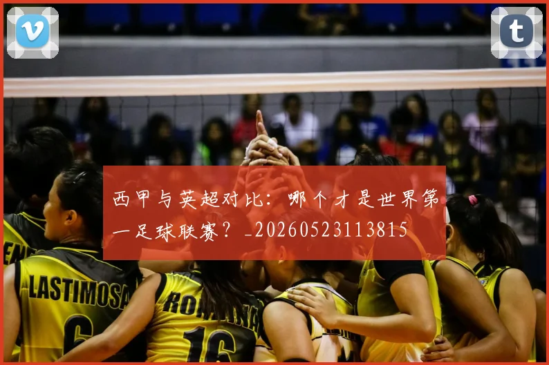 西甲与英超对比:哪个才是世界第一足球联赛?_20260523113815
