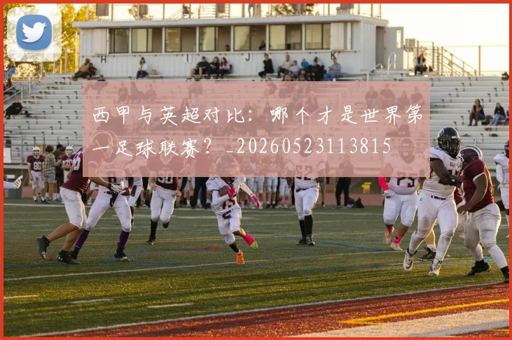 西甲与英超对比：哪个才是世界第一足球联赛？_20260523113815