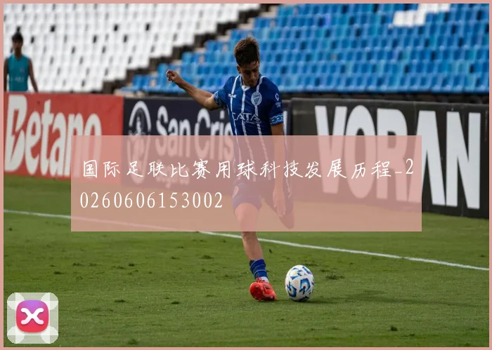 国际足联比赛用球科技发展历程_20260606153002