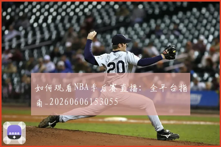 如何观看NBA季后赛直播：全平台指南_20260606153055